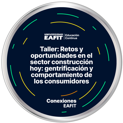 TALLER: RETOS Y OPORTUNIDADES EN EL SECTOR CONSTRUCCIÓN HOY: GENTRIFICACIÓN Y COMPORTAMIENTO DE LOS CONSUMIDORES
