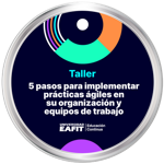 TALLER: 5 PASOS PARA IMPLEMENTAR PRÁCTICAS ÁGILES EN SU ORGANIZACIÓN Y EQUIPOS DE TRABAJO