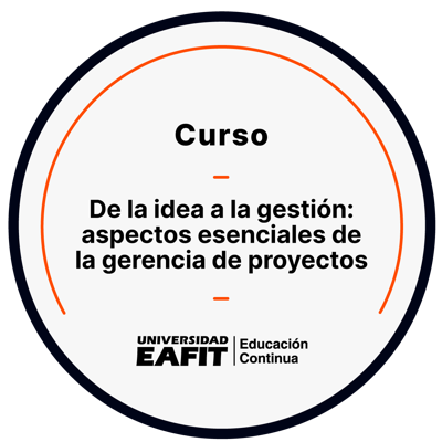 CURSO DE LA IDEA A LA GESTIÓN: ASPECTOS ESENCIALES DE LA GERENCIA DE PROYECTOS