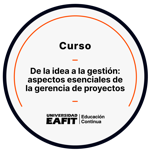 CURSO DE LA IDEA A LA GESTIÓN: ASPECTOS ESENCIALES DE LA GERENCIA DE PROYECTOS