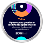 TALLER: 5 PASOS PARA GESTIONAR LAS FINANZAS PERSONALES: ELEMENTO FUNDAMENTAL PARA EL BIENESTAR