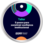 TALLER: 5 PASOS PARA LA CONSTRUCCIÓN DE CONFIANZA INSTITUCIONAL