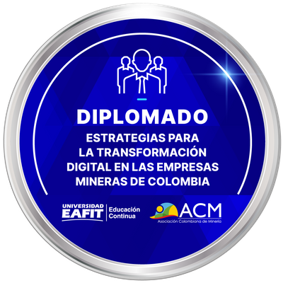 DIPLOMADO: ESTRATEGIAS PARA LA TRANSFORMACIÓN DIGITAL EN LAS EMPRESAS MINERAS DE COLOMBIA
